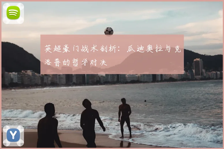 英超豪门战术剖析：瓜迪奥拉与克洛普的哲学对决