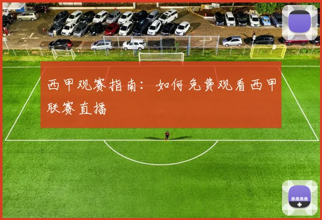 西甲观赛指南：如何免费观看西甲联赛直播