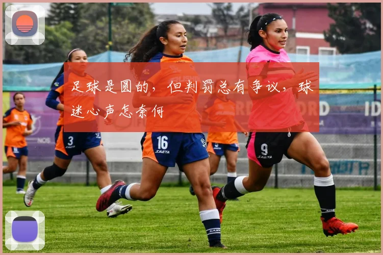 足球是圆的,但判罚总有争议,球迷心声怎奈何