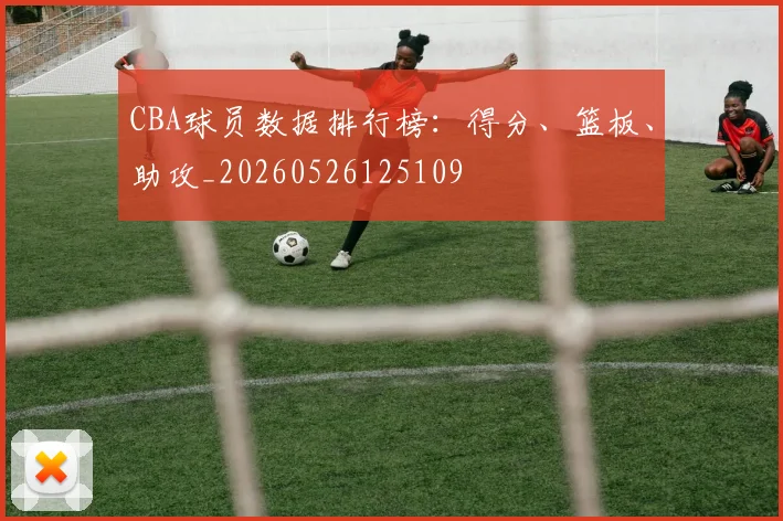 CBA球员数据排行榜：得分、篮板、助攻_20260526125109