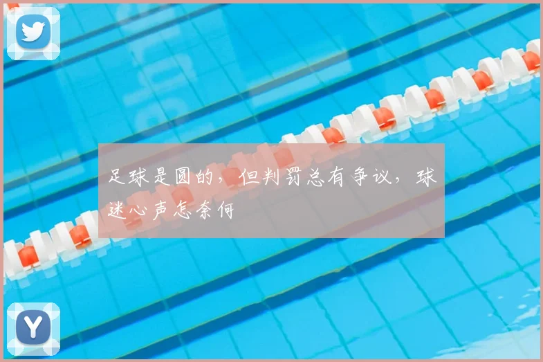 足球是圆的，但判罚总有争议，球迷心声怎奈何