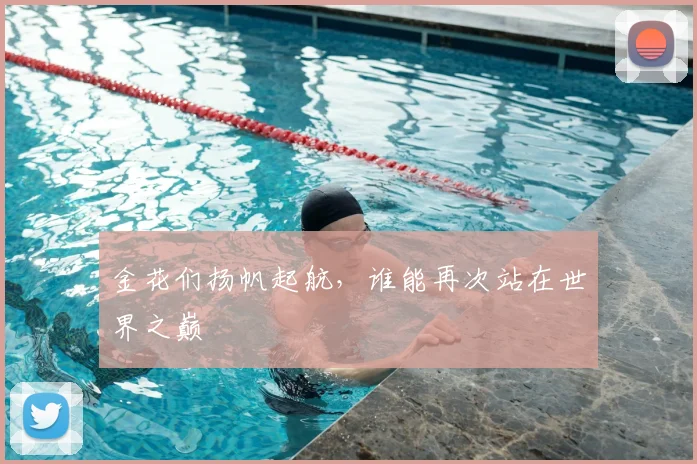 金花们扬帆起航，谁能再次站在世界之巅