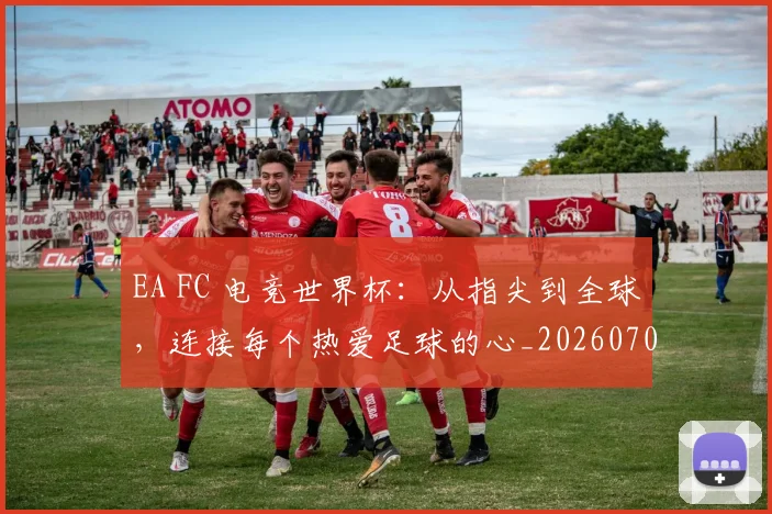 EA FC 电竞世界杯：从指尖到全球，连接每个热爱足球的心_20260702042944