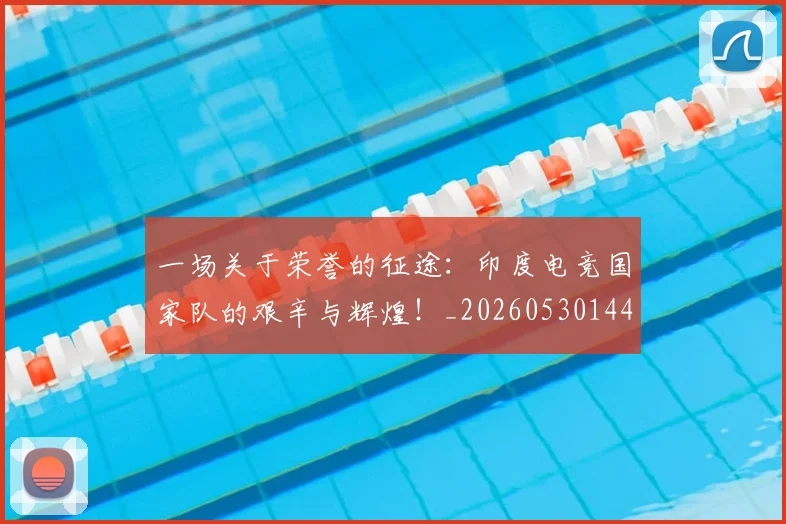 一场关于荣誉的征途：印度电竞国家队的艰辛与辉煌！_20260530144128