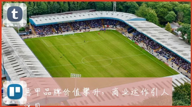 意甲品牌价值攀升，商业运作引人注目