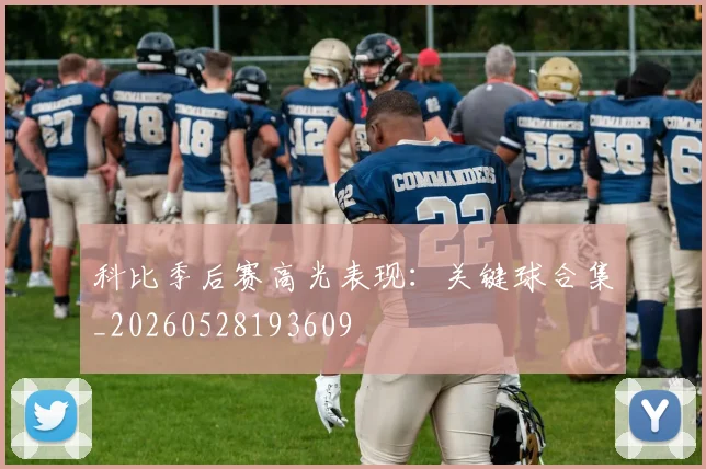科比季后赛高光表现：关键球合集_20260528193609