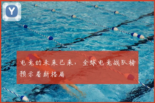 电竞的未来已来，全球电竞战队榜预示着新格局