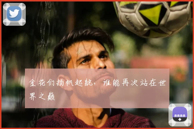 金花们扬帆起航，谁能再次站在世界之巅