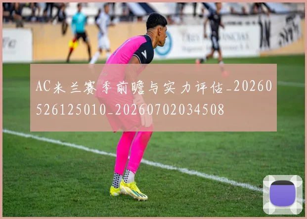 AC米兰赛季前瞻与实力评估_20260526125010_20260702034508