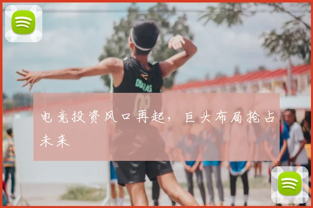 电竞投资风口再起,巨头布局抢占未来