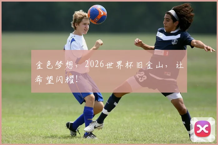金色梦想，2026世界杯旧金山，让希望闪耀！