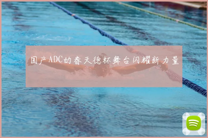 国产ADC的春天德杯舞台闪耀新力量