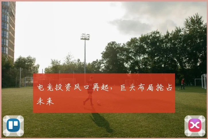 电竞投资风口再起,巨头布局抢占未来