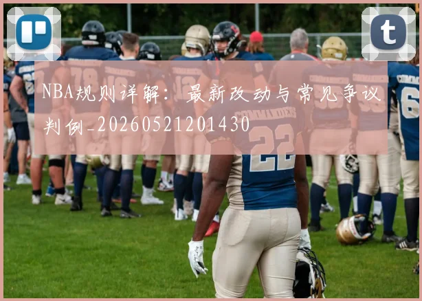NBA规则详解:最新改动与常见争议判例_20260521201430