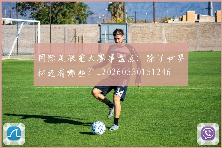 国际足联重大赛事盘点：除了世界杯还有哪些？_20260530151246