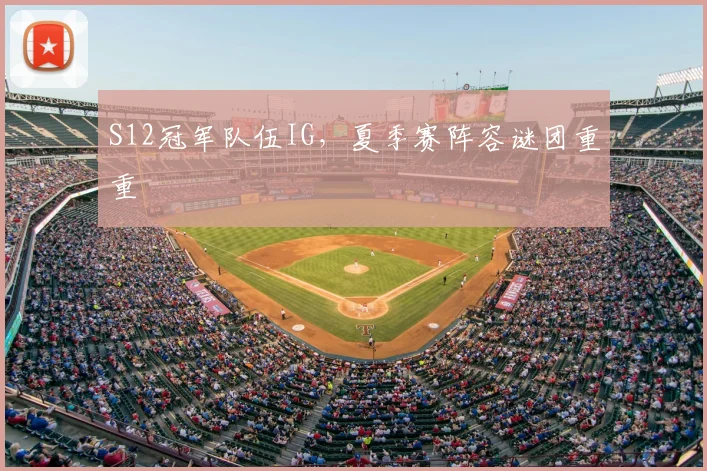 S12冠军队伍IG，夏季赛阵容谜团重重