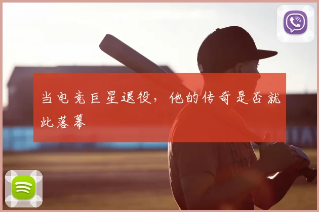 当电竞巨星退役，他的传奇是否就此落幕