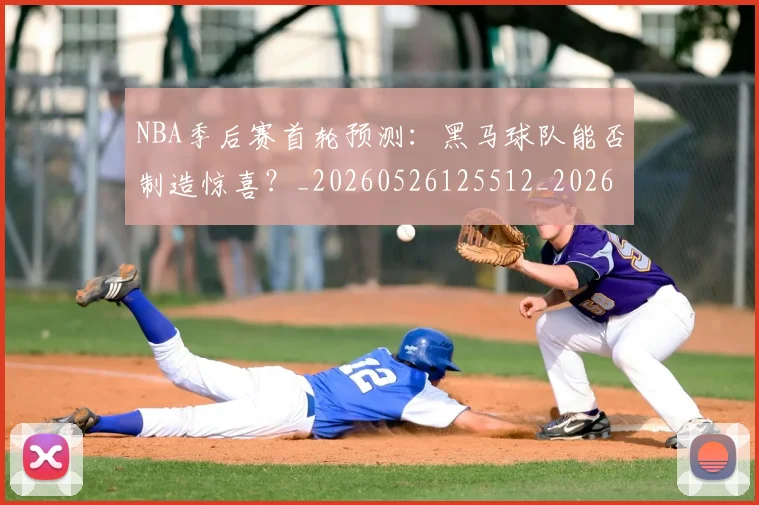 NBA季后赛首轮预测：黑马球队能否制造惊喜？_20260526125512_20260702164928