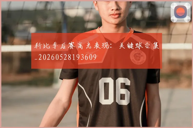 科比季后赛高光表现：关键球合集_20260528193609