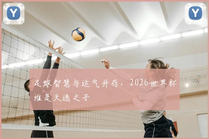 足球智慧与运气并存，2026世界杯谁是天选之子