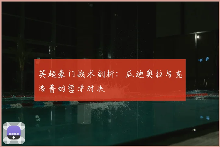 英超豪门战术剖析：瓜迪奥拉与克洛普的哲学对决