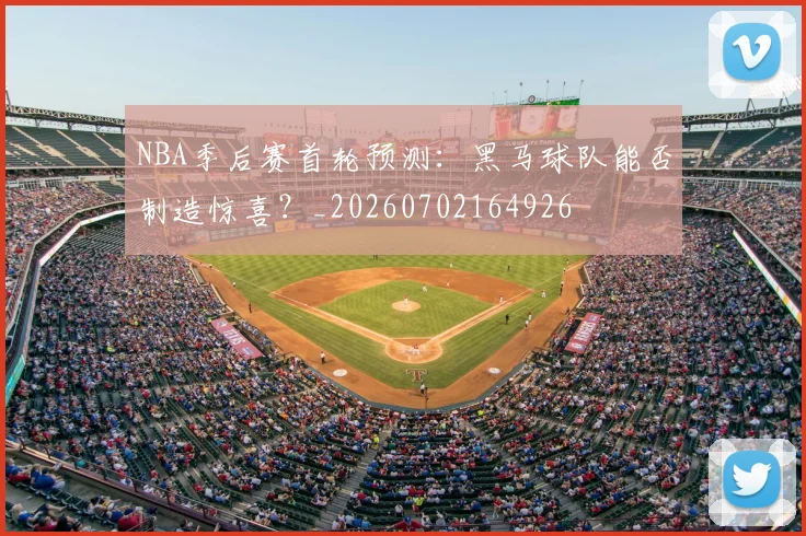 NBA季后赛首轮预测：黑马球队能否制造惊喜？_20260702164926