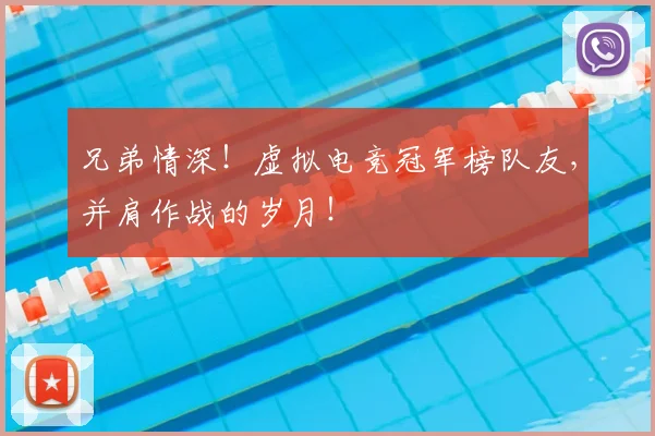 兄弟情深！虚拟电竞冠军榜队友，并肩作战的岁月！